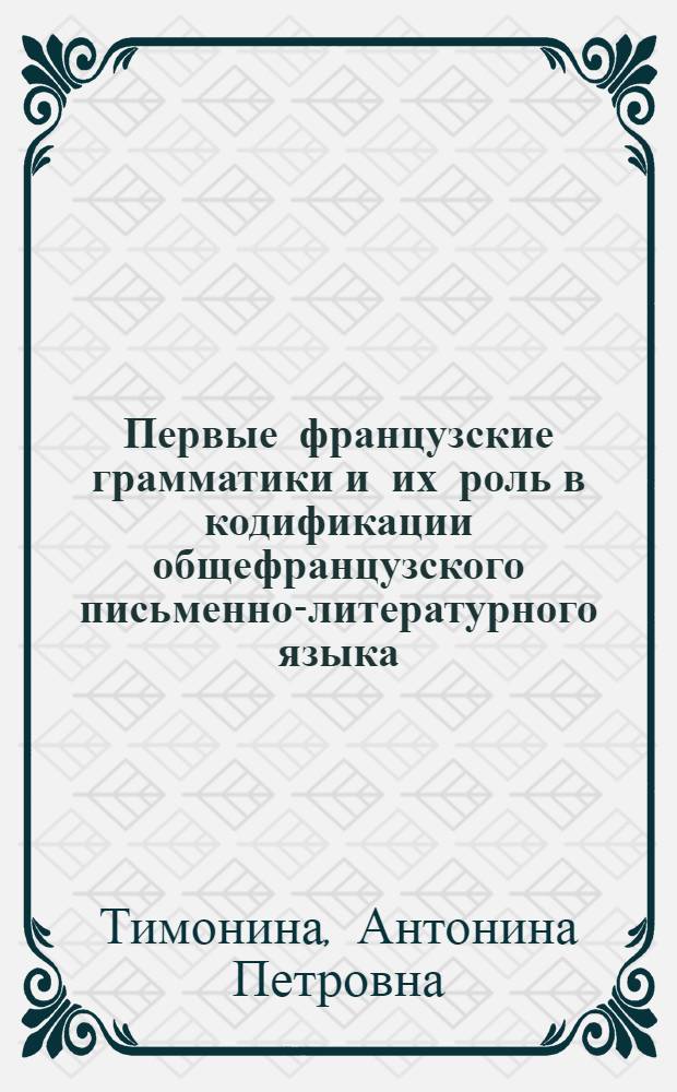 Первые французские грамматики и их роль в кодификации общефранцузского письменно-литературного языка : Автореф. дис. на соиск. учен. степ. канд. филол. наук : (10.02.05)