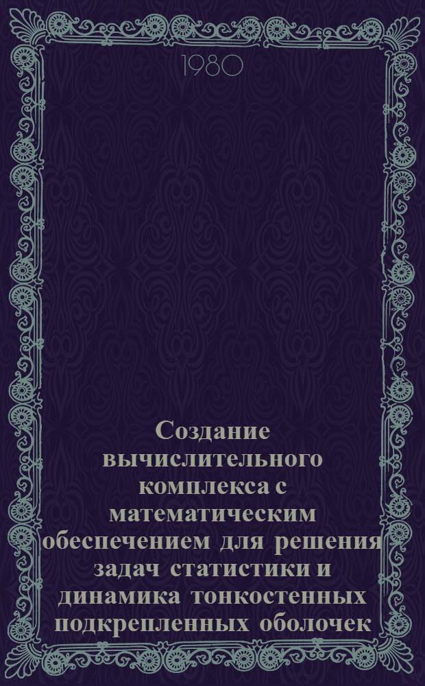 Создание вычислительного комплекса с математическим обеспечением для решения задач статистики и динамика тонкостенных подкрепленных оболочек : Автореф. дис. на соиск. учен. степ. канд. физ.-мат. наук : (01.01.10)