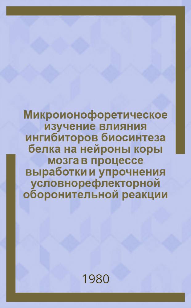 Микроионофоретическое изучение влияния ингибиторов биосинтеза белка на нейроны коры мозга в процессе выработки и упрочнения условнорефлекторной оборонительной реакции : Автореф. дис. на соиск. учен. степ. канд. мед. наук : (14.00.17)