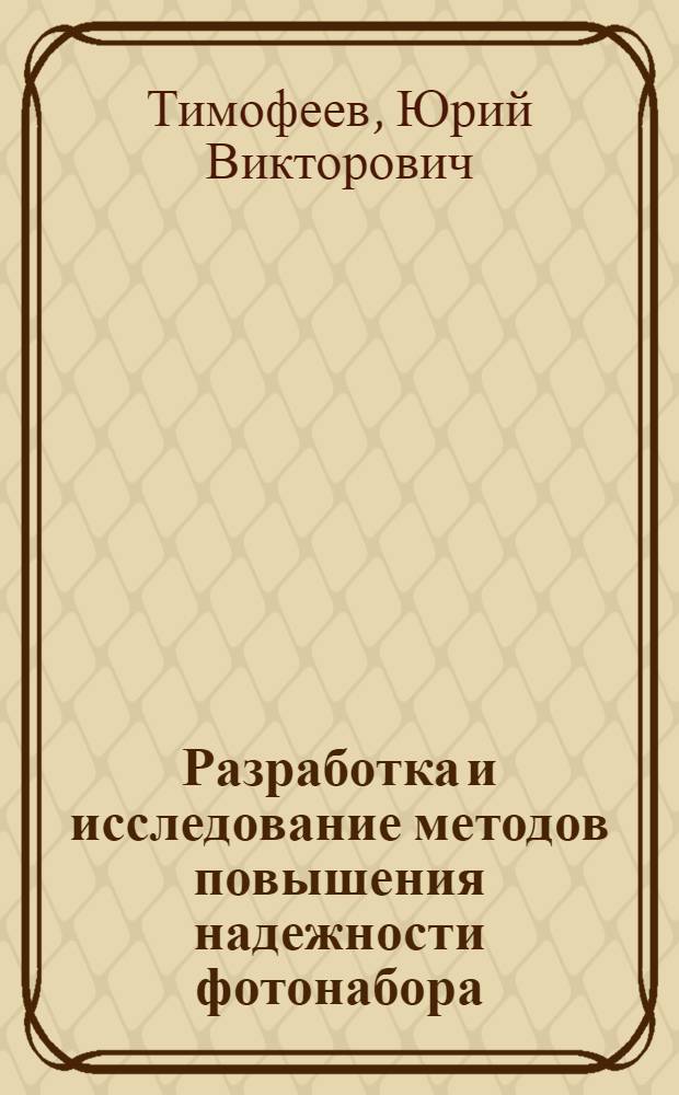 Разработка и исследование методов повышения надежности фотонабора : Автореф. дис. на соиск. учен. степ. канд. техн. наук : (05.02.15)
