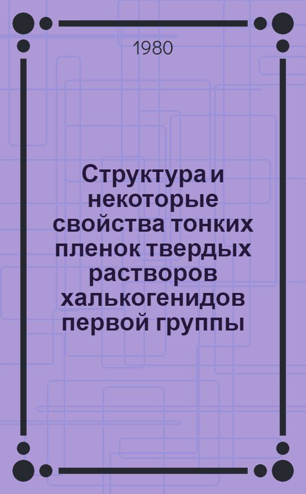 Структура и некоторые свойства тонких пленок твердых растворов халькогенидов первой группы : Автореф. дис. на соиск. учен. степ. к. ф.-м. н