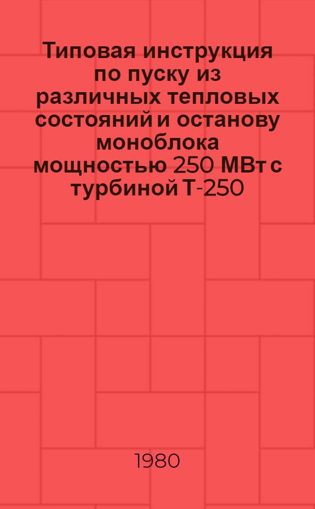 Типовая инструкция по пуску из различных тепловых состояний и останову моноблока мощностью 250 МВт с турбиной Т-250/300-240 и газомазутными котлами : Утв. Главтехуправлением по эксплуатации энергосистем М-ва энергетики и электрификации СССР 04.08.80