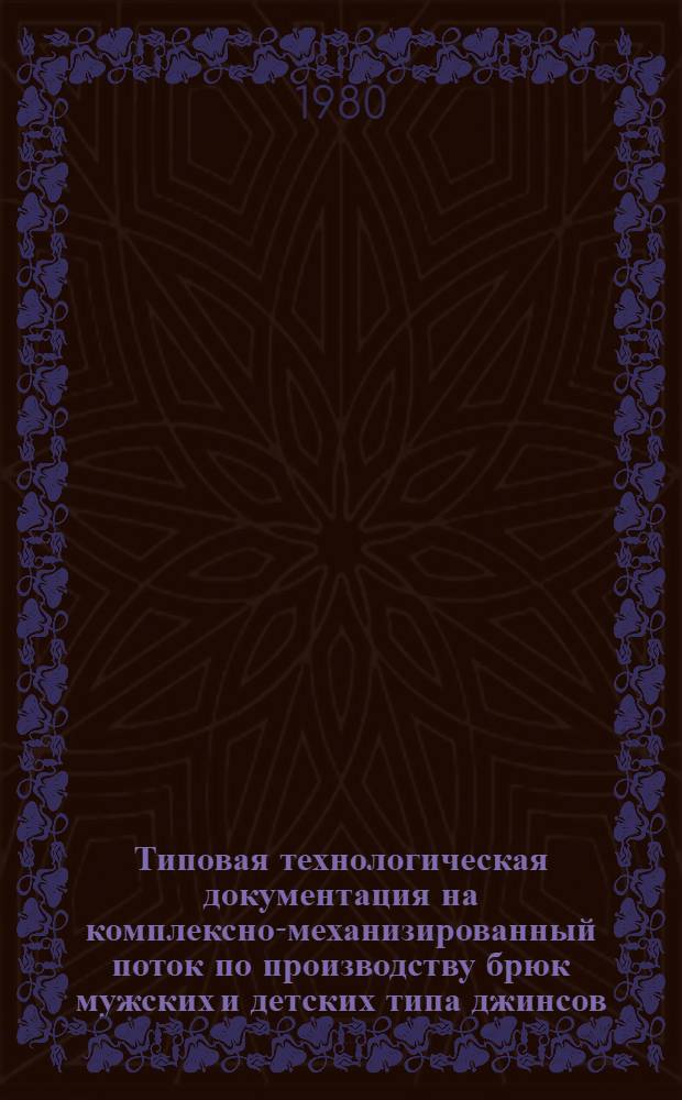 Типовая технологическая документация на комплексно-механизированный поток по производству брюк мужских и детских типа джинсов : Утв. Упр. развития швейн. пром-сти Минлегпрома СССР 27.09.79