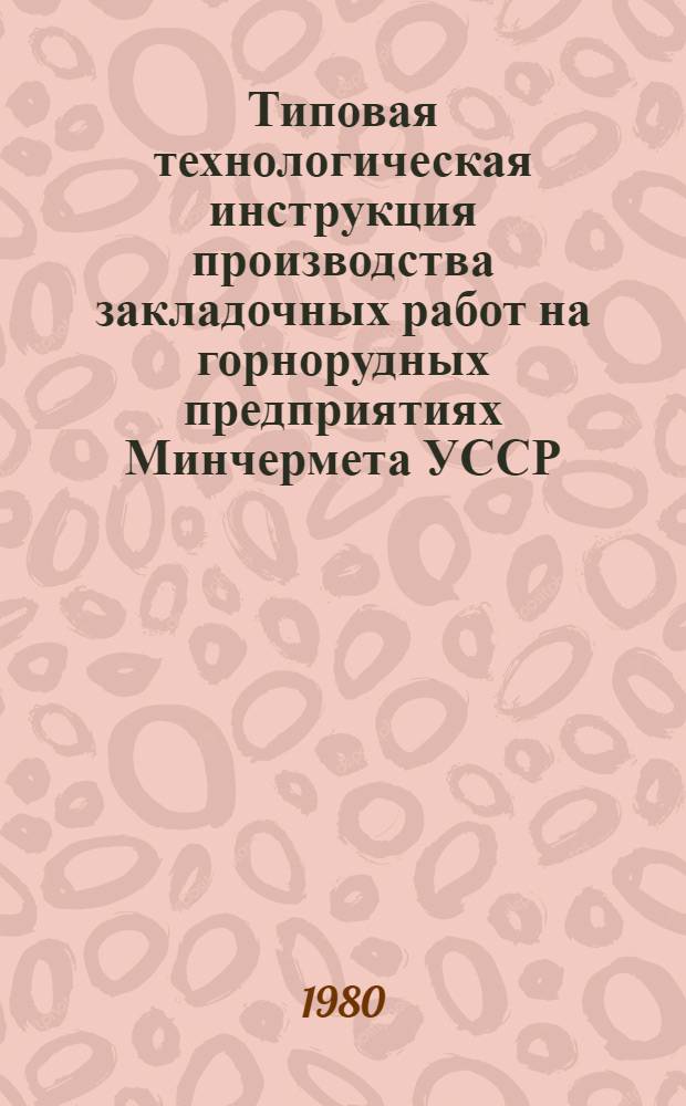 Типовая технологическая инструкция производства закладочных работ на горнорудных предприятиях Минчермета УССР : Утв. 26.04.79