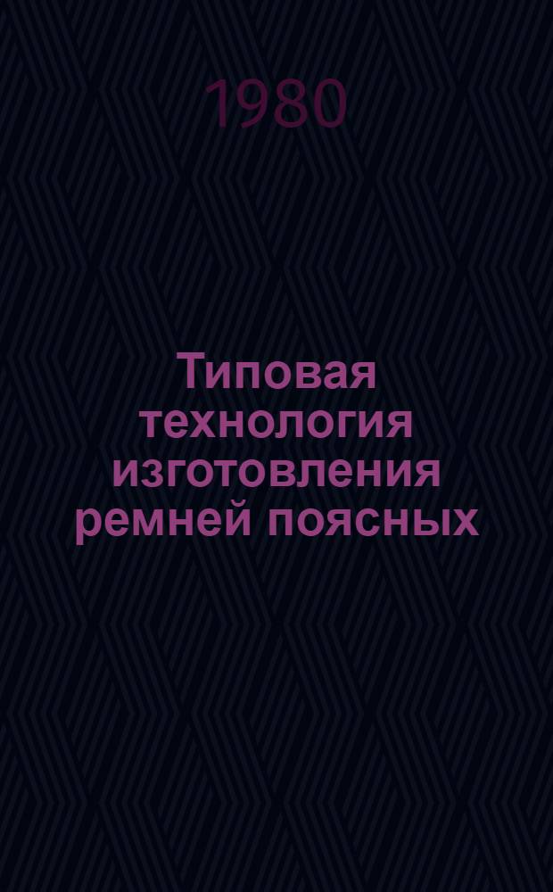 Типовая технология изготовления ремней поясных : Утв. М-вом лег. пром-сти СССР 29.09.79