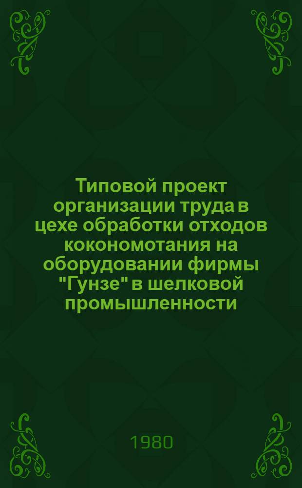 Типовой проект организации труда в цехе обработки отходов кокономотания на оборудовании фирмы "Гунзе" в шелковой промышленности : Утв. М-вом лег. пром-сти СССР 28.11.79