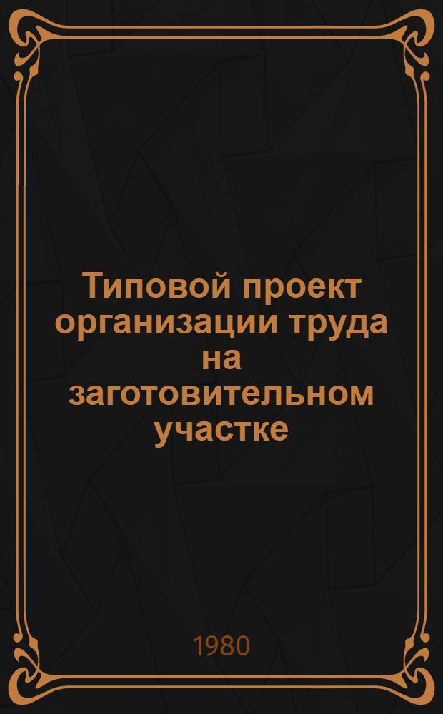 Типовой проект организации труда на заготовительном участке : Утв. Упр. труда, заработ. платы и рабочих кадров 17.10.79