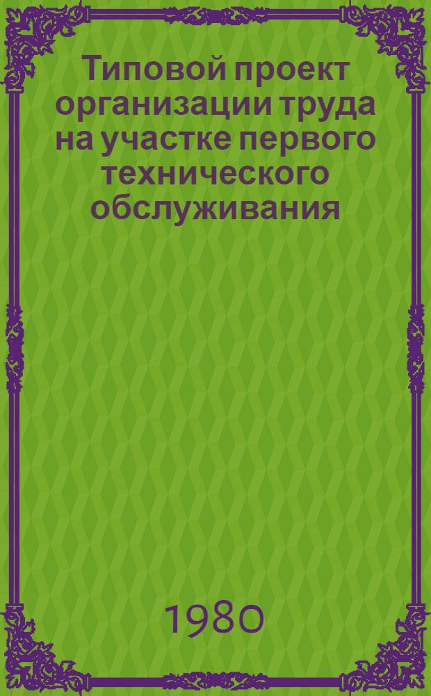 Типовой проект организации труда на участке первого технического обслуживания : (ТО-1) : Утв. М-вом автомоб. транспорта УССР 30.09.80