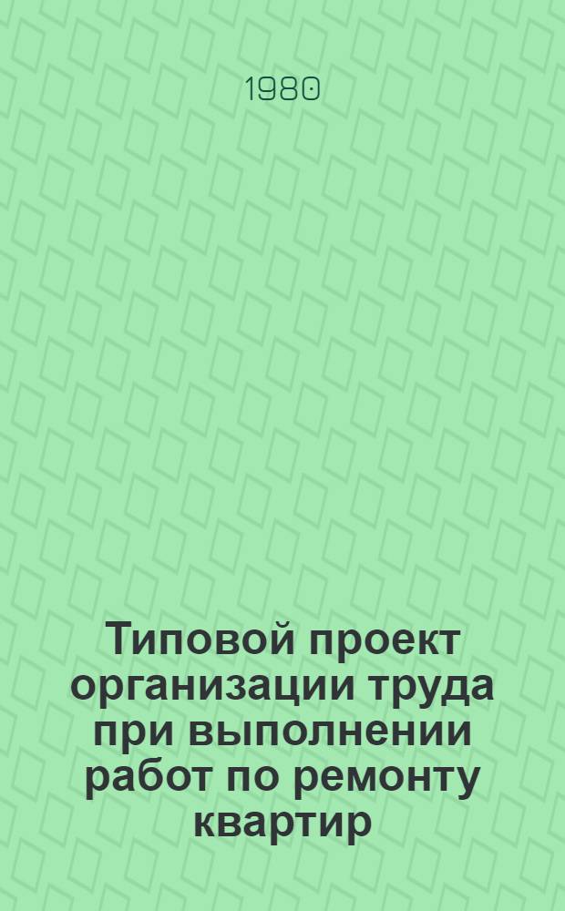 Типовой проект организации труда при выполнении работ по ремонту квартир : Утв. Гл. упр. ремонта жилья и мебели 20.12.78