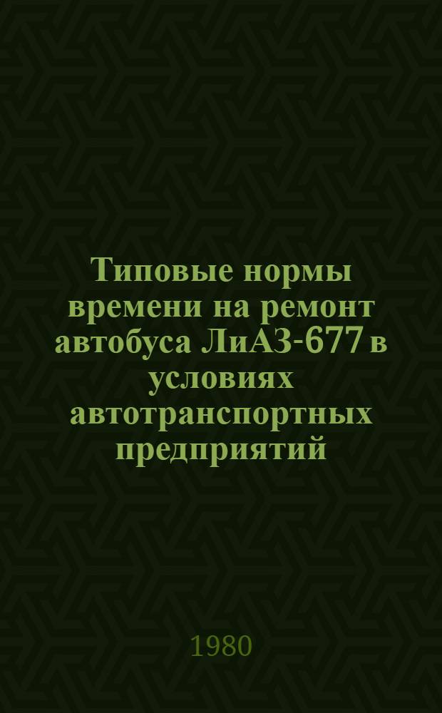 Типовые нормы времени на ремонт автобуса ЛиАЗ-677 в условиях автотранспортных предприятий
