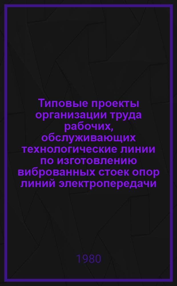 Типовые проекты организации труда рабочих, обслуживающих технологические линии по изготовлению виброванных стоек опор линий электропередачи