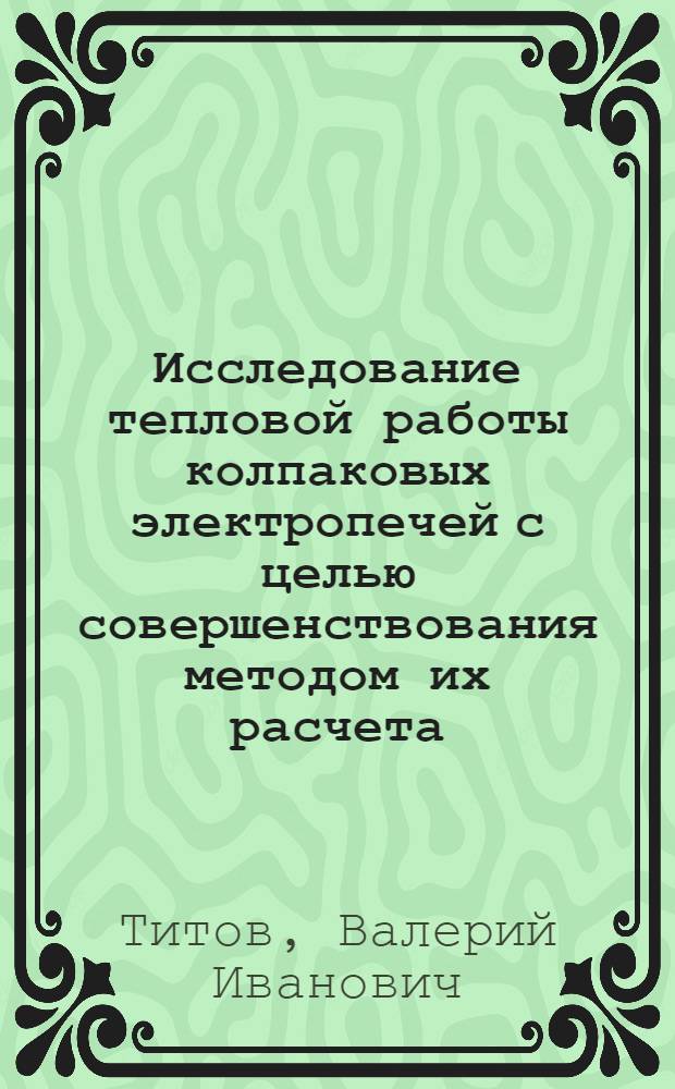 Исследование тепловой работы колпаковых электропечей с целью совершенствования методом их расчета, проектирования и эксплуатации : Автореф. дис. на соиск. учен. степ. канд. техн. наук : (05.16.02)