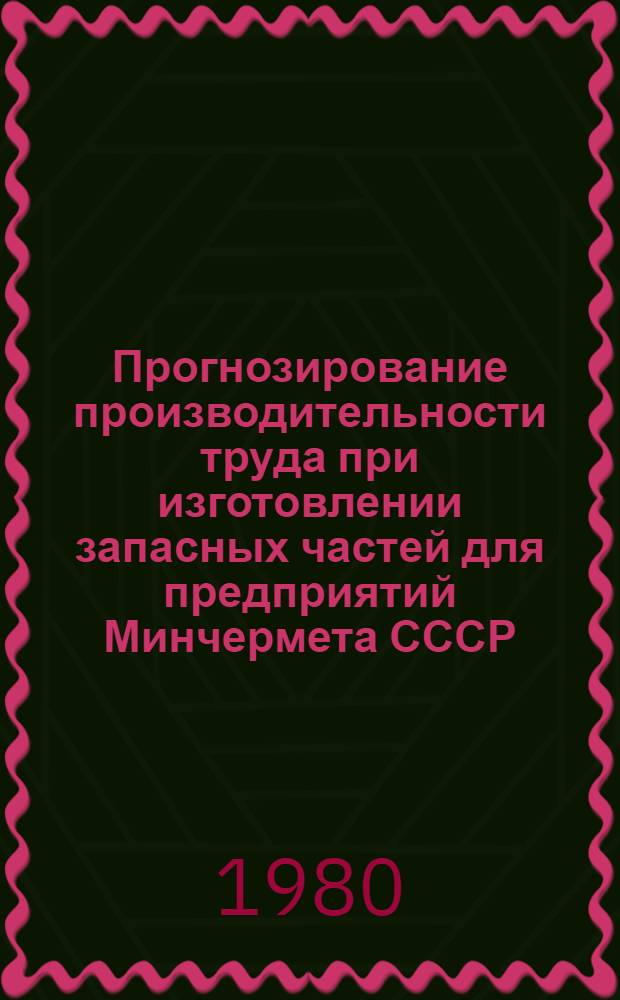 Прогнозирование производительности труда при изготовлении запасных частей для предприятий Минчермета СССР : Автореф. дис. на соиск. учен. степ. канд. экон. наук : (08.00.05)