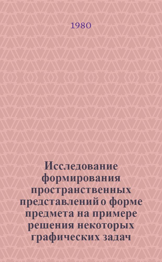 Исследование формирования пространственных представлений о форме предмета на примере решения некоторых графических задач : Автореф. дис. на соиск. учен. степ. канд. пед. наук : (13.00.02)