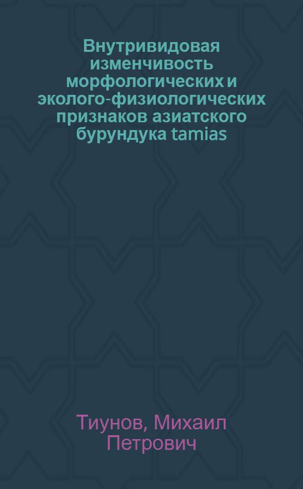 Внутривидовая изменчивость морфологических и эколого-физиологических признаков азиатского бурундука tamias (eytamias) sibiricus Laxmann в СССР : Автореф. дис. на соиск. учен. степ. канд. биол. наук : (03.00.08)