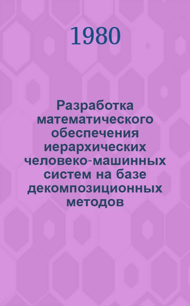 Разработка математического обеспечения иерархических человеко-машинных систем на базе декомпозиционных методов : Автореф. дис. на соиск. учен. степ. канд. техн. наук : (05.13.06)
