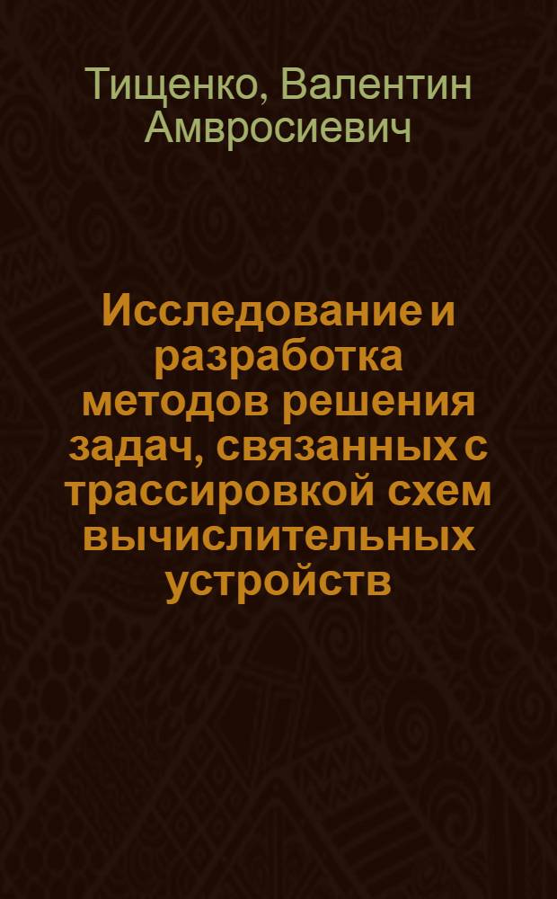 Исследование и разработка методов решения задач, связанных с трассировкой схем вычислительных устройств : Автореф. дис. на соиск. учен. степ. канд. техн. наук : (05.13.12)