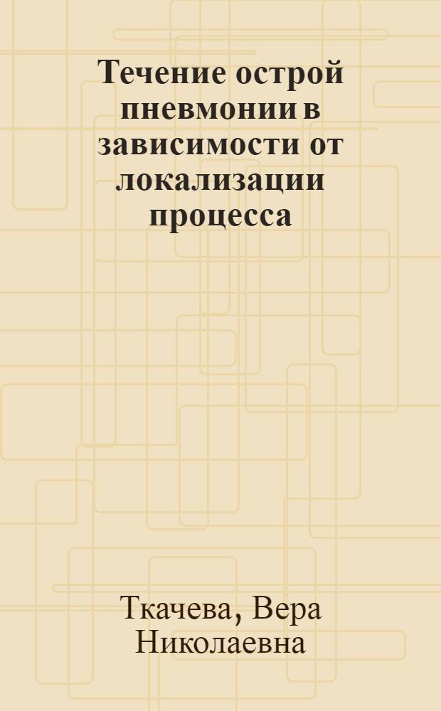 Течение острой пневмонии в зависимости от локализации процесса : Автореф. дис. на соиск. учен. степ. канд. мед. наук : (14.00.05)