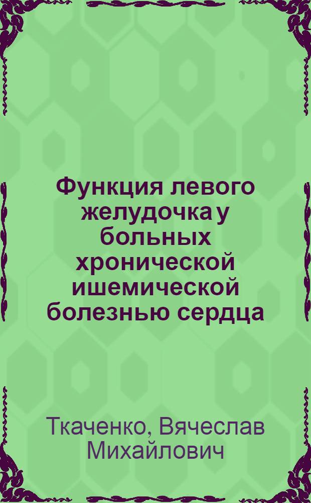 Функция левого желудочка у больных хронической ишемической болезнью сердца : (По данным левой рентгенокиновентрикулографии) : Автореф. дис. на соиск. учен. степ. канд. мед. наук : (14.00.19)