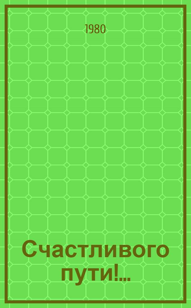 Счастливого пути!.. : Комедия в 3 д. : Репертуар Кирг. гос. акад. театра драмы