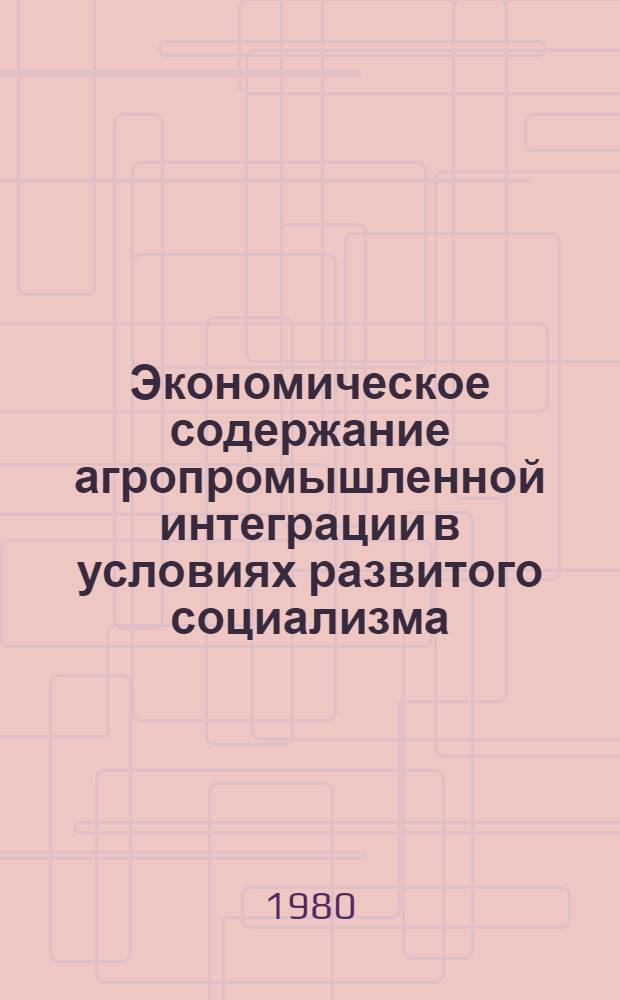 Экономическое содержание агропромышленной интеграции в условиях развитого социализма : Автореф. дис. на соиск. учен. степ. канд. экон. наук : (08.00.01)