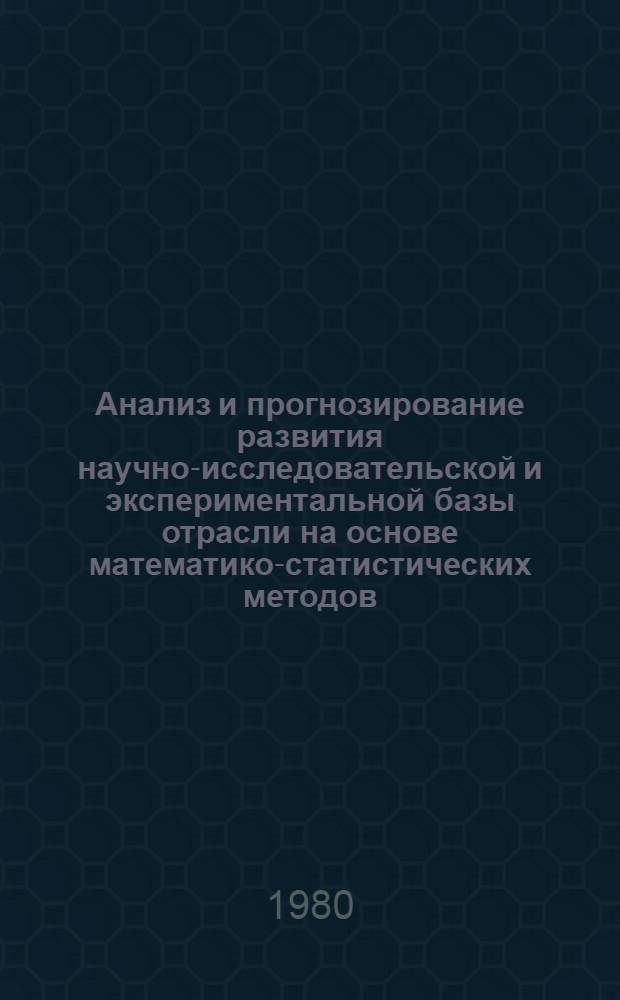 Анализ и прогнозирование развития научно-исследовательской и экспериментальной базы отрасли на основе математико-статистических методов : На примере отрасли машиностроения : Автореф. дис. на соиск. учен. степ. к. э. н