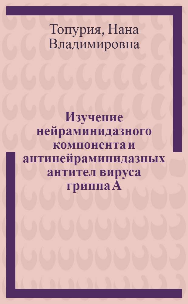 Изучение нейраминидазного компонента и антинейраминидазных антител вируса гриппа А : Автореф. дис. на соиск. учен. степ. канд. биол. наук : (03.00.06)
