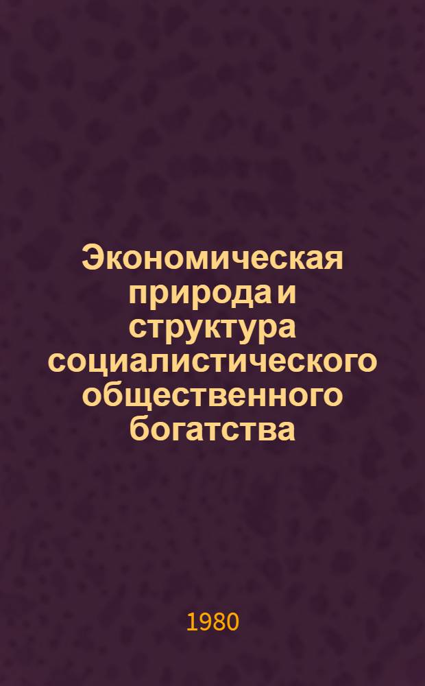 Экономическая природа и структура социалистического общественного богатства : Автореф. дис на соиск. учен. степ. канд. экон. наук : (03.00.01)
