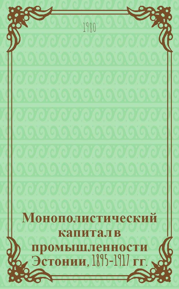 Монополистический капитал в промышленности Эстонии, 1895-1917 гг. : Автореф. дис. на соиск. учен. степ. канд. экон. наук : (08.00.03)