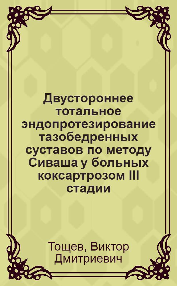 Двустороннее тотальное эндопротезирование тазобедренных суставов по методу Сиваша у больных коксартрозом III стадии : Автореф. дис. на соиск. учен. степ. канд. мед. наук : (14.00.22)
