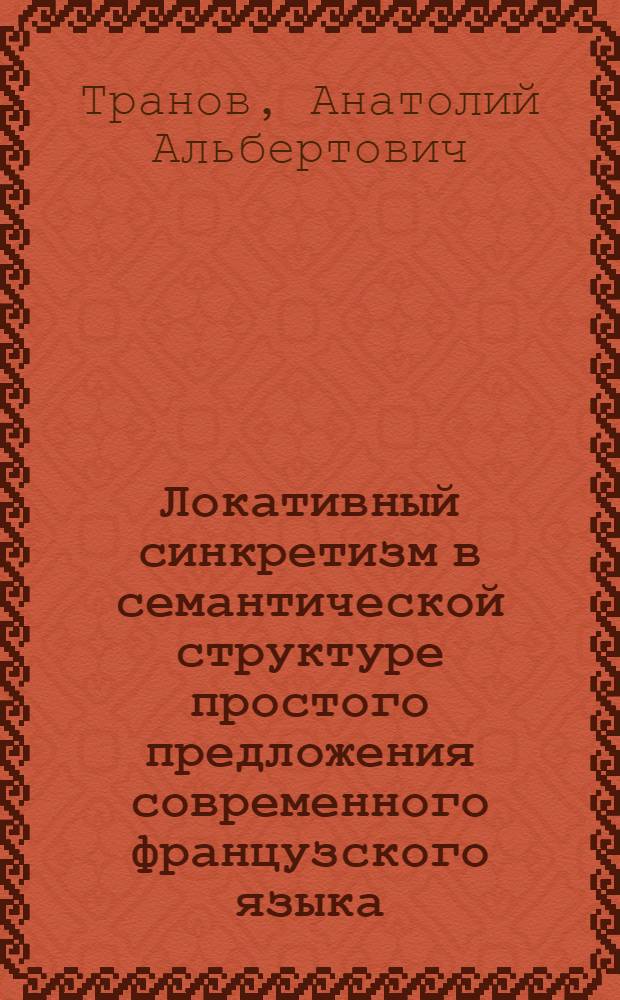Локативный синкретизм в семантической структуре простого предложения современного французского языка : Автореф. дис. на соиск. учен. степ. канд. филол. наук : (16.02.05)