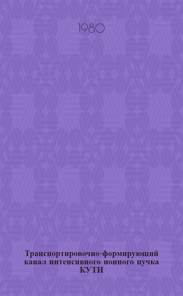 Транспортировочно-формирующий канал интенсивного ионного пучка КУТИ