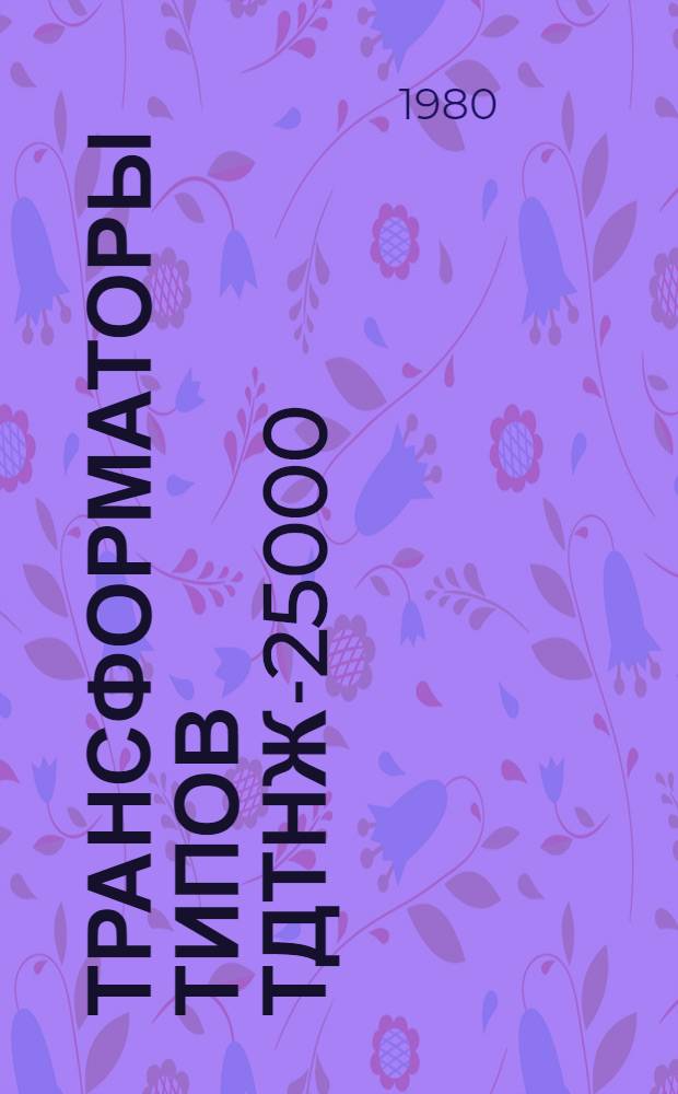 Трансформаторы типов ТДТНЖ-25000/110-69У1, ТДТНЖ-40000/110-71У1, ТДТНЖ-25000/150-71У1, ТДТНЖ-40000/150-72У1 : Каталог