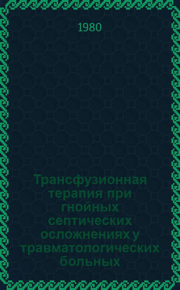 Трансфузионная терапия при гнойных септических осложнениях у травматологических больных : Метод. рекомендации