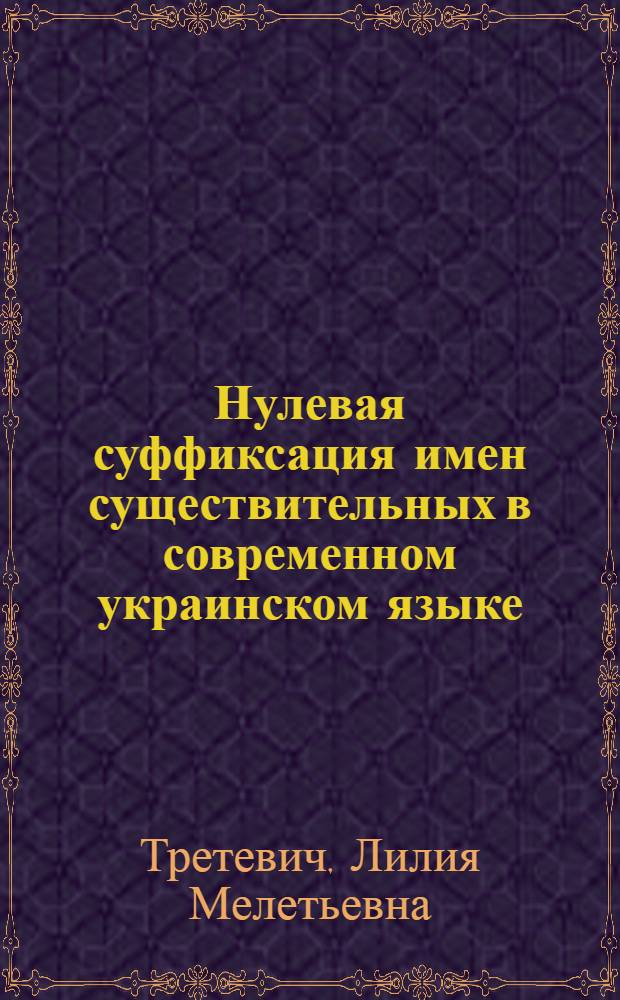 Нулевая суффиксация имен существительных в современном украинском языке : Автореф. дис. на соиск. учен. степ. канд. филол. наук : (10.02.02)