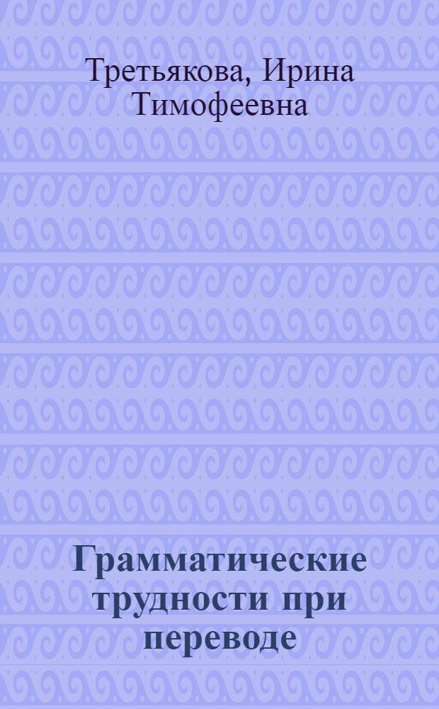 Грамматические трудности при переводе : Учеб. пособие по фр. яз. для студентов инж. фак