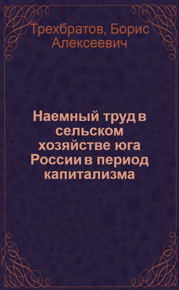 Наемный труд в сельском хозяйстве юга России в период капитализма : (Методология, историография, источники, особенности формирования с.-х. пролетариата) : Учеб. пособие