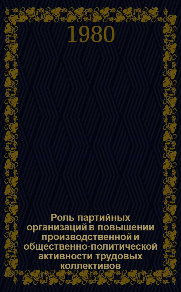 Роль партийных организаций в повышении производственной и общественно-политической активности трудовых коллективов : Автореф. дис. на соиск. учен. степ. канд. ист. наук : (07.00.01)