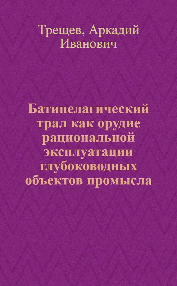 Батипелагический трал как орудие рациональной эксплуатации глубоководных объектов промысла : Доклад : Инрыбпром-80, Ленинград, 14-28 авг. 1980 г