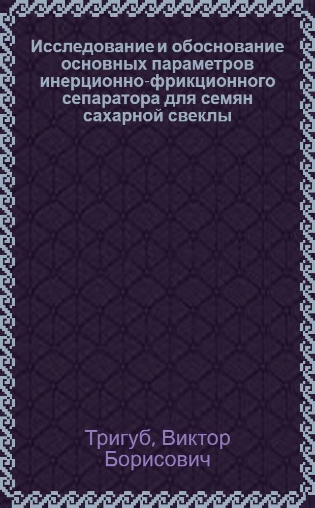 Исследование и обоснование основных параметров инерционно-фрикционного сепаратора для семян сахарной свеклы : Автореф. дис. на соиск. учен. степ. канд. техн. наук : (05.20.01)