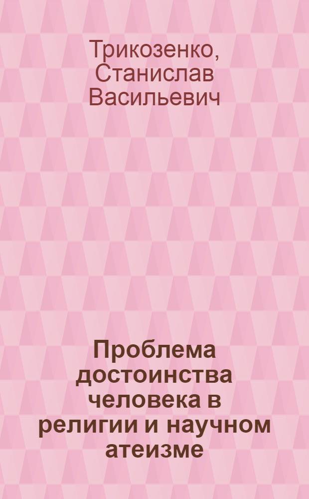 Проблема достоинства человека в религии и научном атеизме : Автореф. дис. на соиск. учен. степ. канд. филос. наук : (09.00.06)