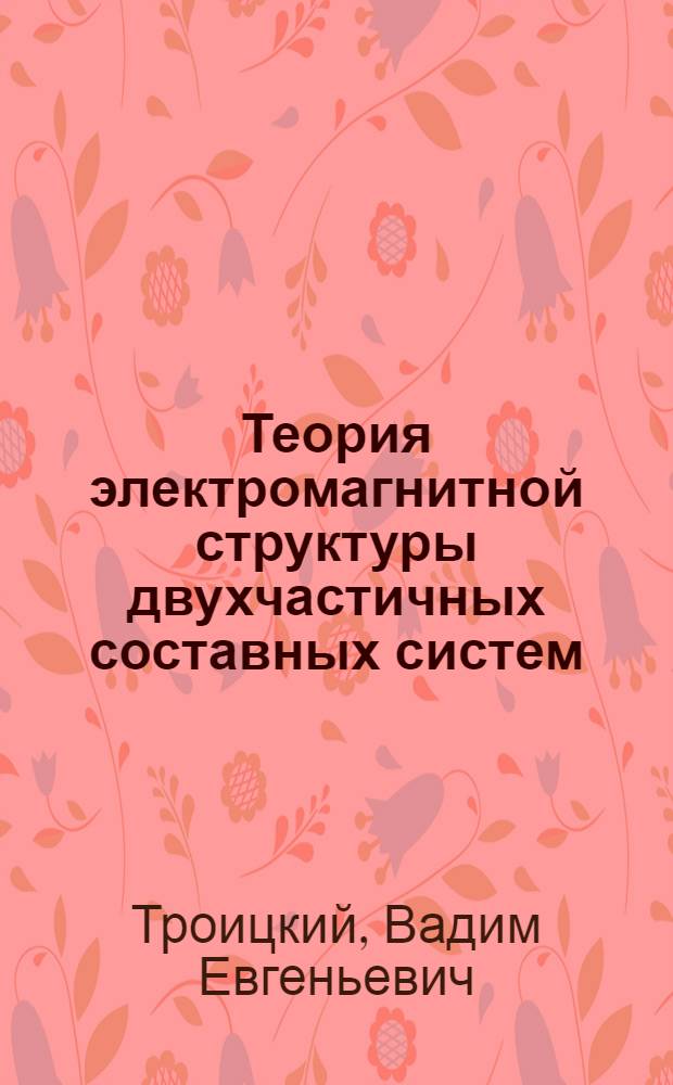Теория электромагнитной структуры двухчастичных составных систем : Автореф. дис. на соиск. учен. степ. д-ра физ.-мат. наук : (01.04.02)