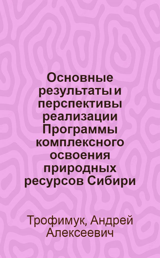 Основные результаты и перспективы реализации Программы комплексного освоения природных ресурсов Сибири (Программа "Сибирь") : Минер. ресурсы