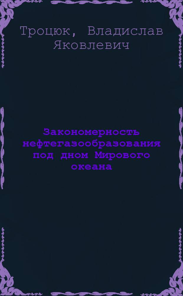 Закономерность нефтегазообразования под дном Мирового океана : Автореф. дис. на соиск. учен. степ. д-ра геол.-минерал. наук : (04.00.17)
