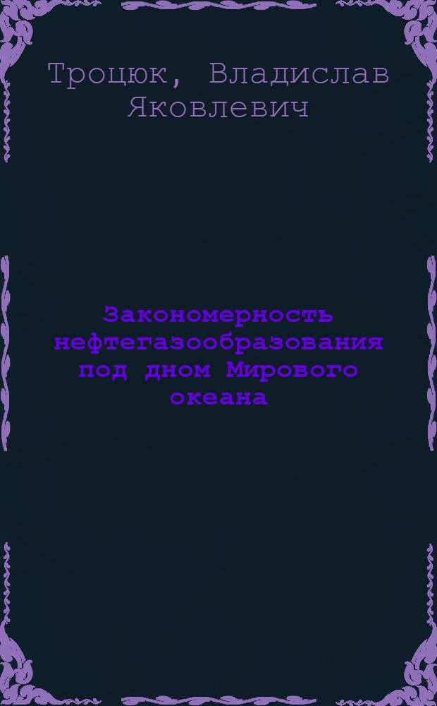 Закономерность нефтегазообразования под дном Мирового океана : Автореф. дис. на соиск. учен. степ. д-ра геол.-минерал. наук : (04.00.17)