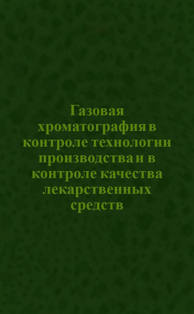 Газовая хроматография в контроле технологии производства и в контроле качества лекарственных средств : (Витам. и витаминоактив. препараты, хим.-фармац. препараты, антибиотики и т. д.) : Автореф. дис. на соиск. учен. степ. д. т. н