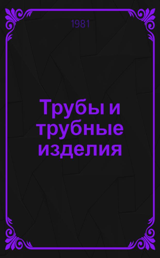 Трубы и трубные изделия : По состоянию на 01.01.81 г