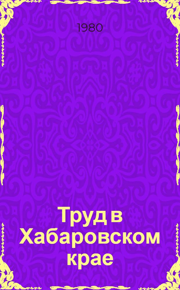 Труд в Хабаровском крае : Стат. сб
