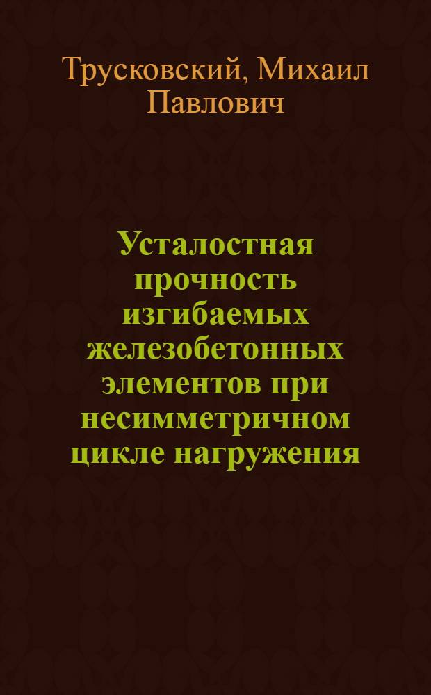 Усталостная прочность изгибаемых железобетонных элементов при несимметричном цикле нагружения : Автореф. дис. на соиск. учен. степ. к. т. н
