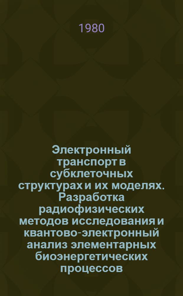 Электронный транспорт в субклеточных структурах и их моделях. Разработка радиофизических методов исследования и квантово-электронный анализ элементарных биоэнергетических процессов : Автореф. дис. на соиск. учен. степ. д-ра физ.-мат. наук : (03.00.02)